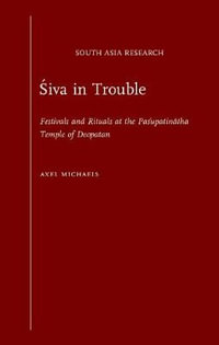 Siva in Trouble : Festivals and Rituals at the Pasupatinatha Temple of Deopatan - Axel Michaels