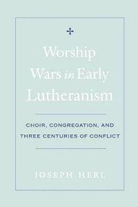 Worship Wars in Early Lutheranism : Choir, Congregation and Three Centuries of Conflict - Joseph Herl