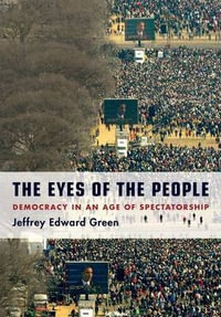 The Eyes of the People : Democracy in an Age of Spectatorship - Jeffrey Edward Green