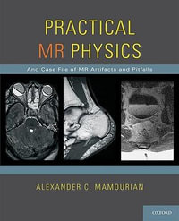 Practical MR Physics : And Case File of MR Artifacts and Pitfalls - Alexander C. Mamourian