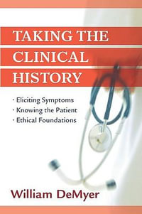 Taking the Clinical History : Eliciting Symptoms, Knowing the Patient, Ethical Foundations - MD, William DeMeyer