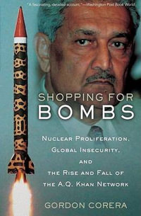 Shopping for Bombs : Nuclear Proliferation, Global Insecurity, and the Rise and Fall of the A.Q. Khan Network - Gordon Corera