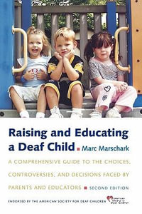 Raising and Educating a Deaf Child : A Comprehensive Guide to the Choices, Controversies, and Decisions Faced by Parents and Educators - Marc Marschark