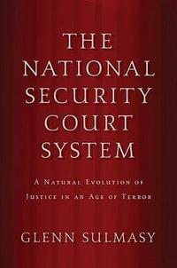 The National Security Court System : A Natural Evolution of Justice in an Age of Terror - Glenn Sulmasy