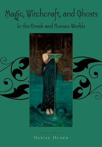 Magic, Witchcraft and Ghosts in the Greek and Roman Worlds : A Sourcebook - Daniel Ogden