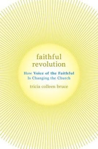 Faithful Revolution : How Voice of the Faithful Is Changing the Church - Tricia Colleen Bruce