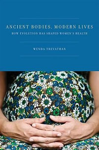 Ancient Bodies, Modern Lives : How Evolution Has Shaped Women's Health - Ph.D., Wenda Trevathan