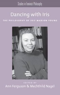 Dancing with Iris : The Philosophy of Iris Marios Young - Ann Ferguson