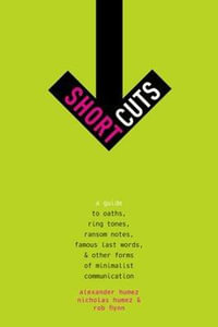 Short Cuts: A Guide to Oaths, Ring Tones, Ransom Notes, Famous Last Words,  : A Guide to Oaths, Ring Tones, Ransom Notes, Famous Last Words, and Other Forms of Minimalist Communication - Alexander Humez