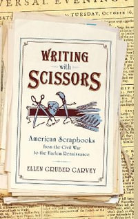 Writing with Scissors : American Scrapbooks from the Civil War to the Harlem Renaissance - Ellen Gruber Garvey