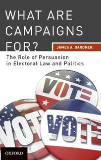 What are Campaigns For? : The Role of Persuasion in Electoral Law and Politics - James A Gardner