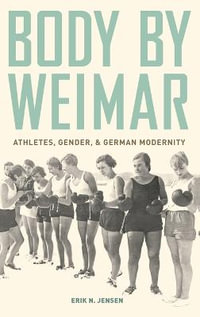 Body by Weimar : Athletes, Gender, and German Modernity - Erik N.  Jensen