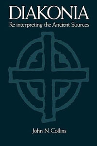 Diakonia : Re-Interpreting the Ancient Sources - John N Collins