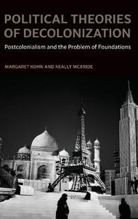 Political Theories of Decolonization : Postcolonialism and the Problem of Foundations - Margaret Kohn