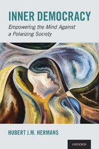 Inner Democracy Empowering the Mind Against a Polarizing Society : Empowering the Mind Against a Polarizing Society - Hubert J. M. Hermans