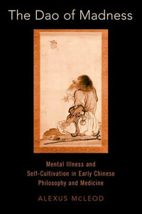 The Dao of Madness : Mental Illness and Self-Cultivation in Early Chinese Philosophy and Medicine - Alexus McLeod