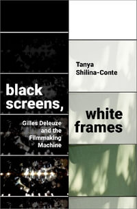 Black Screens, White Frames : Gilles Deleuze and the Filmmaking Machine - Tanya Shilina-Conte