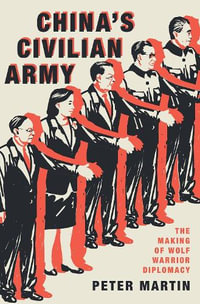 China's Civilian Army The Inside Story of China's Quest for Global Power : The Making of Wolf Warrior Diplomacy - Peter Martin