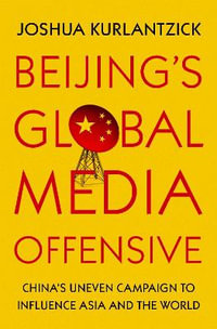 Beijing's Global Media Offensive : China's Uneven Campaign to Influence Asia and the World - Joshua Kurlantzick