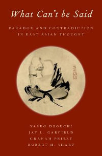 What Can't be Said Paradox and Contradiction in East Asian Thought : Paradox and Contradiction in East Asian Thought - Yasuo Deguchi