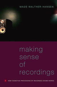 Making Sense of Recordings : How Cognitive Processing of Recorded Sound Works - Mads Walther-Hansen