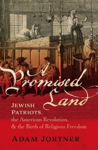 A Promised Land Jewish Patriots, the American Revolution, and the Birth of Rel : Jewish Patriots, the American Revolution, and the Birth of Religious Freedom - Adam Jortner