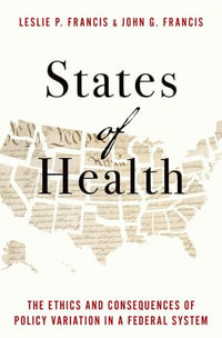 States of Health : The Ethics and Consequences of Policy Variation in a Federal System - Leslie P. Francis