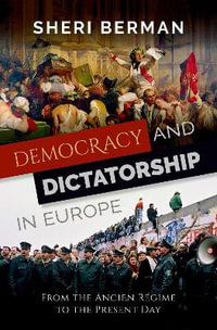 Democracy and Dictatorship in Europe From the Ancien Regime to the Present Day : From the Ancien Regime to the Present Day - Sheri Berman