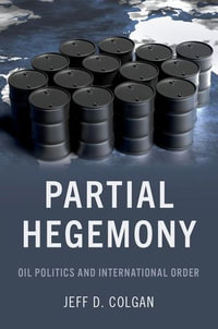 Partial Hegemony : Oil Politics and International Order - Jeff D. Colgan