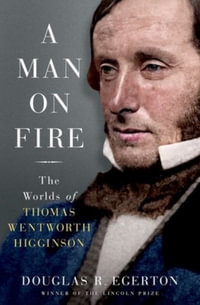 A Man on Fire A Life : The Worlds of Thomas Wentworth Higginson - Douglas R. Egerton