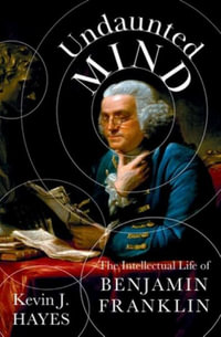 Undaunted Mind : The Intellectual Life of Benjamin Franklin - Kevin J. Hayes