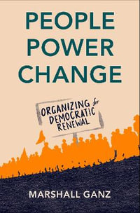 People, Power, and Change Organizing for Democratic Renewal : Organizing for Democratic Renewal - Marshall Ganz