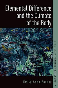 Elemental Difference and the Climate of the Body : Studies in Feminist Philosophy - Emily Anne Parker