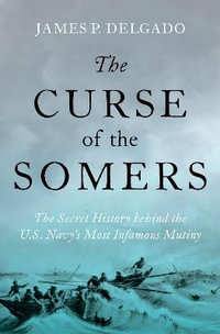 The Curse of the Somers : A History of the Warship that Transformed the US Navy - James P. Delgado