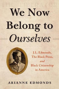 We Now Belong to Ourselves : J.L. Edmonds The Black Press and Black Citizenship in America - Arianne Edmonds