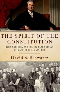 The Spirit of the Constitution : John Marshall and the 200-Year Odyssey of McCulloch v. Maryland - David S. Schwartz