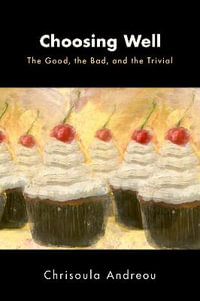 Choosing Well The Good the Bad and the Trivial : The Good, the Bad, and the Trivial - Chrisoula Andreou