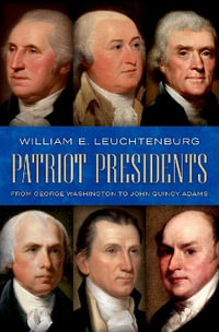 Patriot Presidents From George Washington to John Quincy Adams : From George Washington to John Quincy Adams - William E. Leuchtenburg