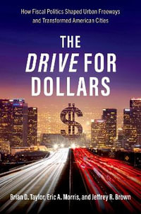 The Drive for Dollars : How Fiscal Politics Shaped Urban Freeways and Transformed American Cities - Brian D. Taylor