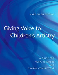 Giving Voice to Children's Artistry : A Guide for Music Teachers and Choral Conductors - Mary Ellen Pinzino