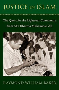 Justice in Islam : The Quest for the Righteous Community From Abu Dharr to Muhammad Ali - Raymond William Baker