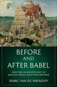 Before and after Babel Writing as Resistance in Ancient Near Eastern Empires : Writing as Resistance in Ancient Near Eastern Empires - Marc Van De Mieroop