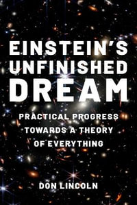 Einstein's Unfinished Dream Practical Progress Towards a Theory of Everything : Practical Progress Towards a Theory of Everything - Don Lincoln