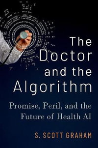 The Doctor and the Algorithm : Promise, Peril, and the Future of Health AI - S. Scott Graham