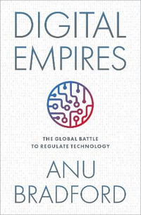 Digital Empires The Global Battle to Regulate Technology : The Global Battle to Regulate Technology - Anu Bradford