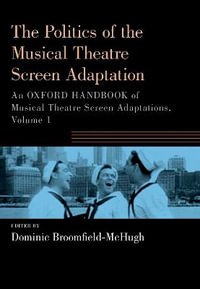 The Politics of the Musical Theatre Screen Adaptation An Oxford Handbook of Musi : An Oxford Handbook of Musical Theatre Screen Adaptations - Dominic Broomfield-McHugh