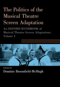 The Politics of the Musical Theatre Screen Adaptation : An Oxford Handbook of Musical Theatre Screen Adaptations - Dominic Broomfield-McHugh