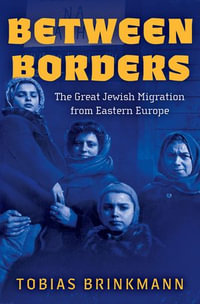 Between Borders : The Great Jewish Migration from Eastern Europe - Tobias Brinkmann