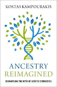 Ancestry Reimagined Dismantling the Myth of Genetic Ethnicities : Dismantling the Myth of Genetic Ethnicities - Kostas Kampourakis