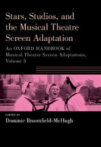 Stars, Studios, and the Musical Theatre Screen Adaptation An Oxford Handbook o : An Oxford Handbook of Musical Theatre Screen Adaptations, Volume 3 - Dominic Broomfield-McHugh